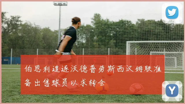 伯恩利追逐沃德普劳斯西汉姆联准备出售球员以求转会